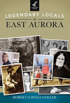 Legendary Locals of East Aurora (eBook, ePUB) - Goller, Robert Lowell