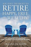 You Have the Right to Retire Happy, Free and Wealthy! List of Important Decisions that You Need to Make Before Retiring