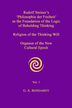 Rudolf Steiner's 'Philosophie der Freiheit' as the Foundation of the Logic of Beholding Thinking. Religion of the Thinking Will. Organon of the New Cultural Epoch. Vol. 1 - Bondarev, G. A.