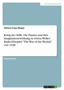 Krieg der Stille. Die Pausen und ihre Imaginationswirkung in Orson Welles¿ Radio-Hörspiel &quote;The War of the Worlds&quote; von 1938