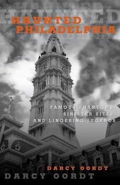 Haunted Philadelphia: Famous Phantoms, Sinister Sites, and Lingering Legends - Oordt, Darcy
