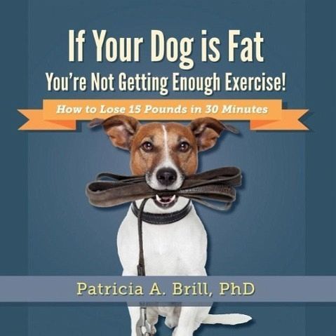 If Your Dog Is Fat You're Not Getting Enough Exercise! If Your Dog Is Fat You're Not Getting Enough Exercise!