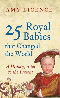 25 Royal Babies That Changed the World: A History, 1066 to the Present - Licence, Amy