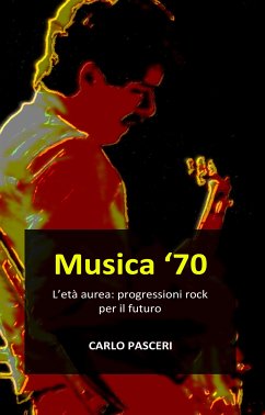 Musica '70. L'età aurea: progressioni rock per il futuro (eBook, ePUB) - Pasceri, Carlo