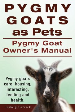 Pygmy Goats as Pets. Pygmy Goat Owners Manual. Pygmy goats care, housing, interacting, feeding and health. - Lorrick, Ludwig