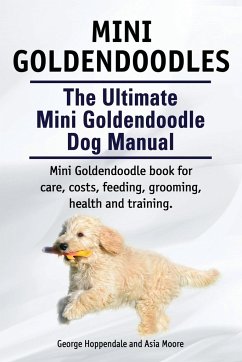 Mini Goldendoodles. The Ultimate Mini Goldendoodle Dog Manual. Miniature Goldendoodle book for care, costs, feeding, grooming, health and training. - Hoppendale, George; Moore, Asia