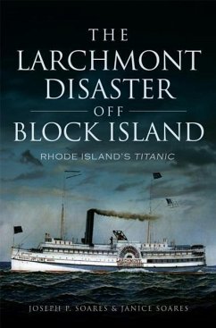 The Larchmont Disaster Off Block Island: Rhode Island's Titanic - Soares, Joseph P.; Soares, Janice