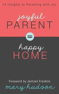 Joyful Parent = Happy Home: 14 Insights to Parenting with Joy - Hudson, Mary