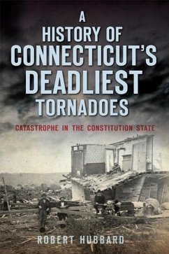 A History of Connecticut's Deadliest Tornadoes: Catastrophe in the Constitution State - Hubbard, Robert