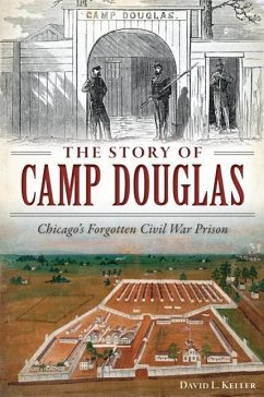 The Story of Camp Douglas: Chicago's Forgotten Civil War Prison - Keller, David