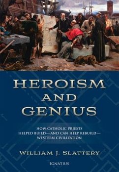 Heroism and Genius: How Catholic Priests Helped Build?and Can Help Rebuild?western Civilization - Slattery, William J.