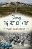 Taming Big Sky Country:: The History of Montana Transportation from Trails to Interstates