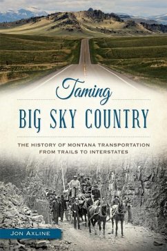 Taming Big Sky Country:: The History of Montana Transportation from Trails to Interstates - Axline, Jon