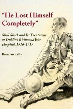 He Lost Himself Completely: Shell Shock and Its Treatment at Dublin's Richmond War Hospital, 1916 - Kelly, Brendan