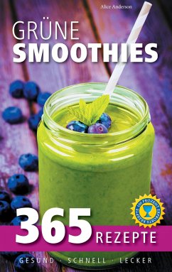 Grüne Smoothies: 365 Rezepte - gesund, schnell, lecker - Anderson, Alice