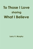To Those I Love sharing What I Believe
