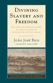 Divining Slavery and Freedom: The Story of Domingos Sodré, an African Priest in Nineteenth-Century Brazil - Reis, João José