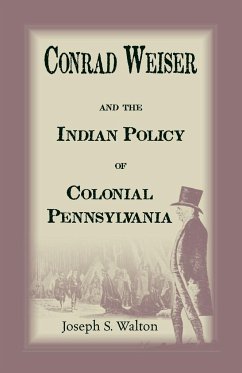 Conrad Weiser and the Indian Policy of Colonial Pennsylvania - Walton, Joseph S.