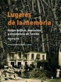 Lugares de la memoria : golpe militar, represión y resistencia en Sevilla. Itinerarios Lugares de la memoria : golpe militar, represión y resistencia en Sevilla. Itinerarios