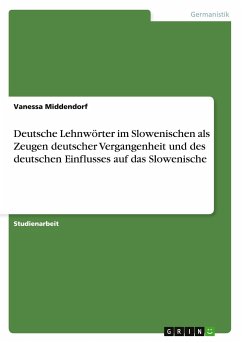 Deutsche Lehnwörter im Slowenischen als Zeugen deutscher Vergangenheit und des deutschen Einflusses auf das Slowenische - Middendorf, Vanessa