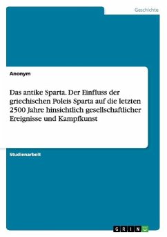 Das antike Sparta. Der Einfluss der griechischen Poleis Sparta auf die letzten 2500 Jahre hinsichtlich gesellschaftlicher Ereignisse und Kampfkunst - Anonym