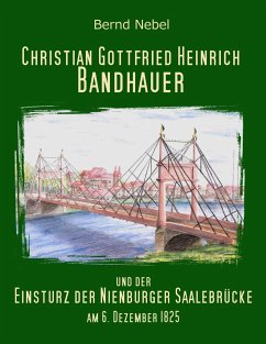 Christian Gottfried Heinrich Bandhauer und der Einsturz der Nienburger Saalebrücke - Nebel, Bernd