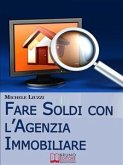 Fare Soldi con l’Agenzia Immobiliare. Tecniche per Imparare ad Acquisire e Rivendere gli Immobili. (Ebbok Italiano - Anteprima Gratis) (eBook, ePUB)