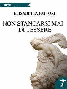 Non stancarsi mai di tessere (eBook, ePUB) - Fattori, Elisabetta