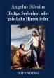 Heilige Seelenlust oder geistliche Hirtenlieder Angelus Silesius Author