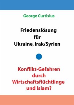Friedenslösung für Ukraine und Irak/Syrien - Konflikt-Gefahren durch Wirtschaftsflüchtlinge und Islam? (eBook, ePUB)