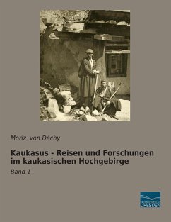 Kaukasus - Reisen und Forschungen im kaukasischen Hochgebirge - Dechy, Moriz von