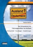 Die Entsendung von Führungskräften ins Ausland: Hintergründe ¿ Grundlagen ¿ Empfehlungen