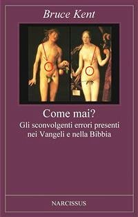 Come mai? - Gli sconvolgenti errori presenti nei Vangeli e nella Bibbia (eBook, PDF) - Kent, Bruce