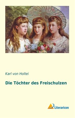 Die Töchter des Freischulzen - Holtei, Karl von