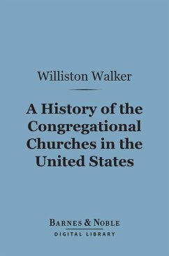 A History of the Congregational Churches in the United States (Barnes & Noble Digital Library) (eBook, ePUB) - Walker, Williston