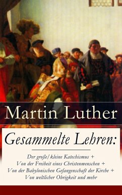 Gesammelte Lehren: Der große/kleine Katechismus + Von der Freiheit eines Christenmenschen + Von der Babylonischen Gefangenschaft der Kirche + Von weltlicher Obrigkeit und mehr (eBook, ePUB) - Luther, Martin