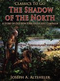 The Shadow of the North / A Story of Old New York and a Lost Campaign (eBook, ePUB)