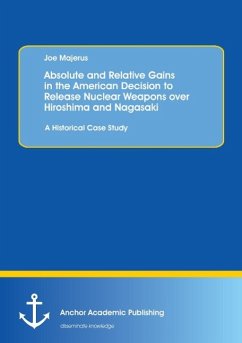 Absolute and Relative Gains in the American Decision to Release Nuclear Weapons over Hiroshima and Nagasaki: A Historical Case Study - Majerus, Joe