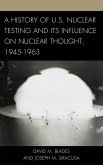 A History of U.S. Nuclear Testing and Its Influence on Nuclear Thought, 1945-1963 (eBook, ePUB) A History of U.S. Nuclear Testing and Its Influence on Nuclear Thought, 1945-1963 (eBook, ePUB)