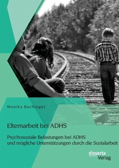 Elternarbeit bei ADHS: Psychosoziale Belastungen bei ADHS und mögliche Unterstützungen durch die Sozialarbeit - Bachinger, Monika
