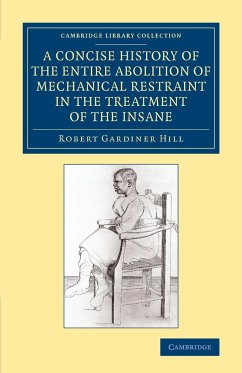 A Concise History of the Entire Abolition of Mechanical Restraint in the Treatment of the Insane - Hill, Robert Gardiner