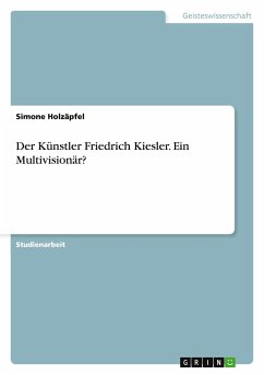 Der Künstler Friedrich Kiesler. Ein Multivisionär? - Holzäpfel, Simone