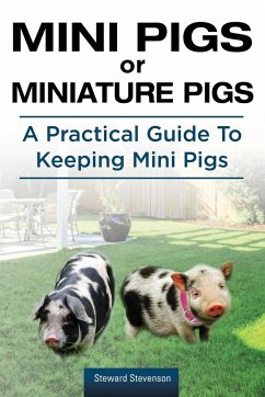 Mini Pigs or Miniature Pigs. A Practical Guide To Keeping Mini Pigs. - Stevenson, Steward