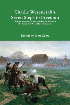 Charlie Wesencraft's Seven Steps to Freedom Wargaming the French and Indian War and the American War of Independence - Curry, John; Wesencraft, Charlie