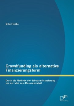 Crowdfunding als alternative Finanzierungsform: Durch die Methode der Schwarmfinanzierung von der Idee zum Massenprodukt - Flebbe, Mike