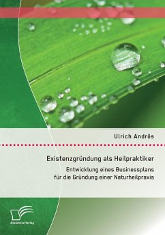 Existenzgründung als Heilpraktiker: Entwicklung eines Businessplans für die Gründung einer Naturheilpraxis - Andrös, Ulrich