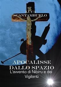 Apocalisse dallo Spazio. L'avvento di Nibiru e dei Vigilanti (eBook, ePUB) - SCANTAMBURLO, LUCA