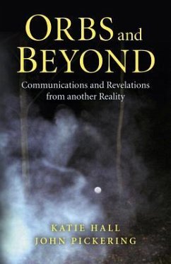 Orbs and Beyond: Communications and Revelations from Another Reality - Pickering, John; Hall, Katie