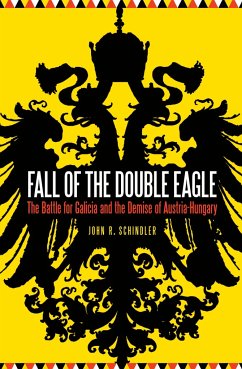 Fall of the Double Eagle: The Battle for Galicia and the Demise of Austria-Hungary - Schindler, John R.