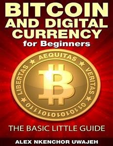 Bitcoin and Digital Currency for Beginners: The Basic Little Guide (eBook, ePUB) - Nkenchor Uwajeh, Alex